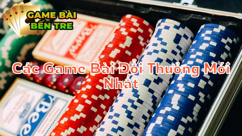 Các Game Bài Đổi Thưởng Mới Nhất