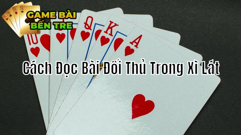 Cách Đọc Bài Đối Thủ Trong Xì Lát