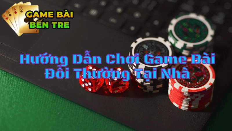 Hướng Dẫn Chơi Game Bài Đổi Thưởng Tại Nhà