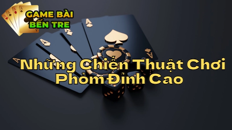 Những Chiến Thuật Chơi Phỏm Đỉnh Cao