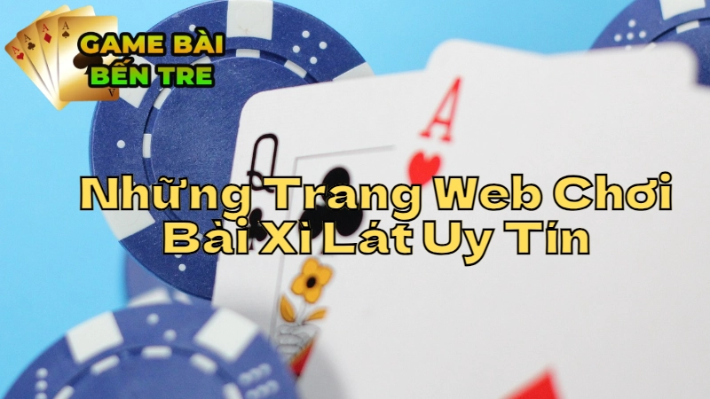 Những Trang Web Chơi Bài Xì Lát Uy Tín