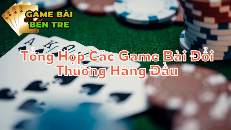 Tổng Hợp Các Game Bài Đổi Thưởng Hàng Đầu